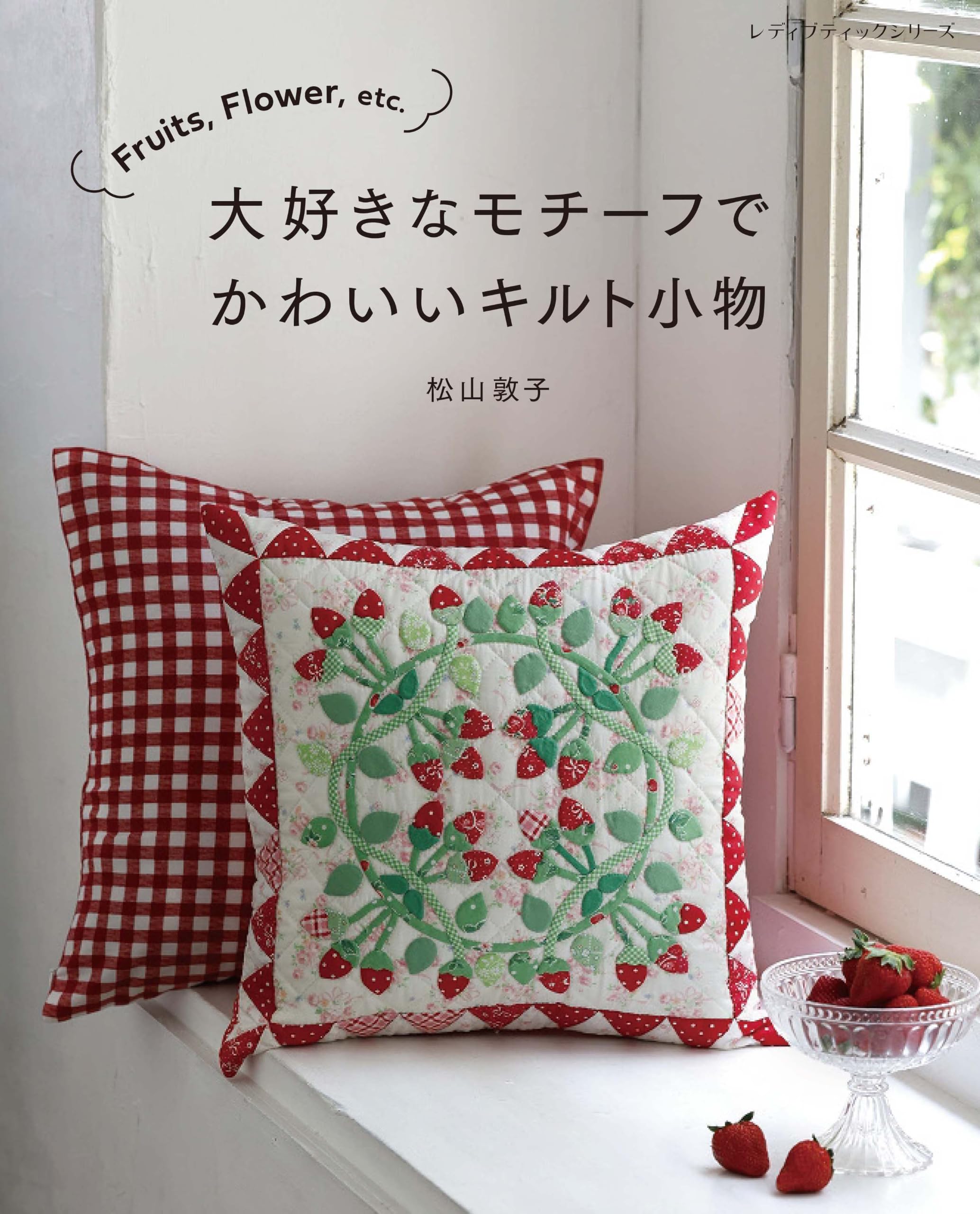 Fruits、Flower、etc. 大好きなモチーフでかわいいキルト小物 松山敦子